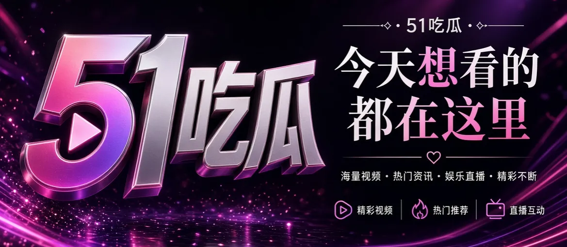 51吃瓜娱乐内容精选